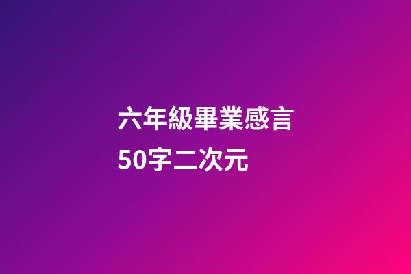 六年級畢業感言50字二次元
