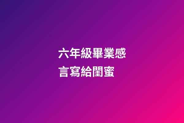 六年級畢業感言寫給閨蜜