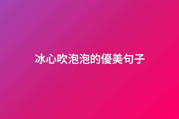冰心吹泡泡的優美句子