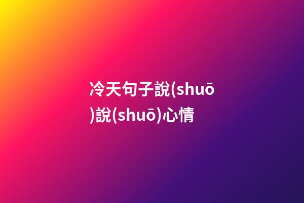 冷天句子說(shuō)說(shuō)心情