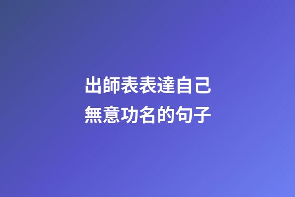 出師表表達自己無意功名的句子