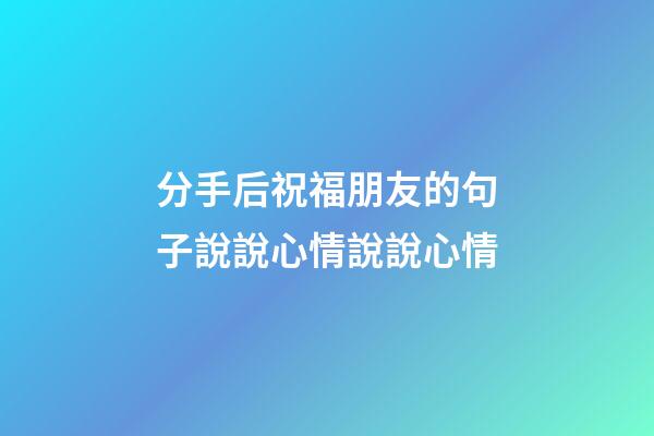 分手后祝福朋友的句子說說心情說說心情