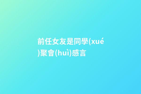 前任女友是同學(xué)聚會(huì)感言