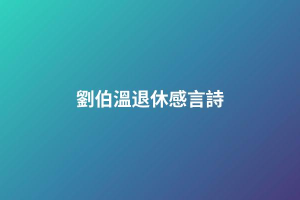 劉伯溫退休感言詩