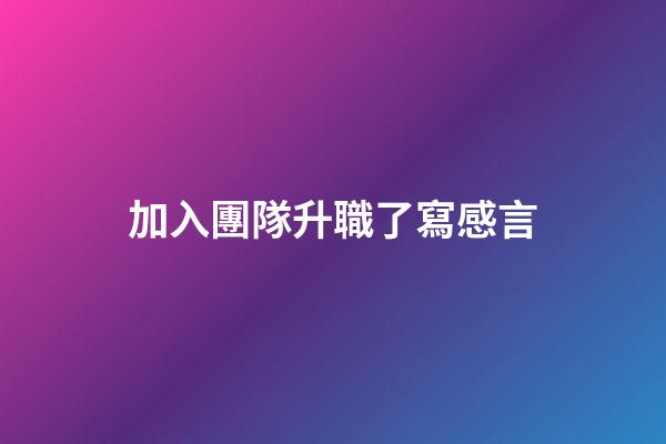加入團隊升職了寫感言