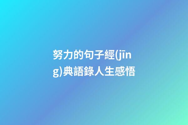 努力的句子經(jīng)典語錄人生感悟