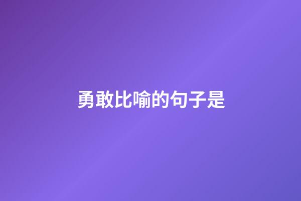 勇敢比喻的句子是