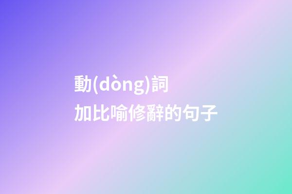 動(dòng)詞加比喻修辭的句子