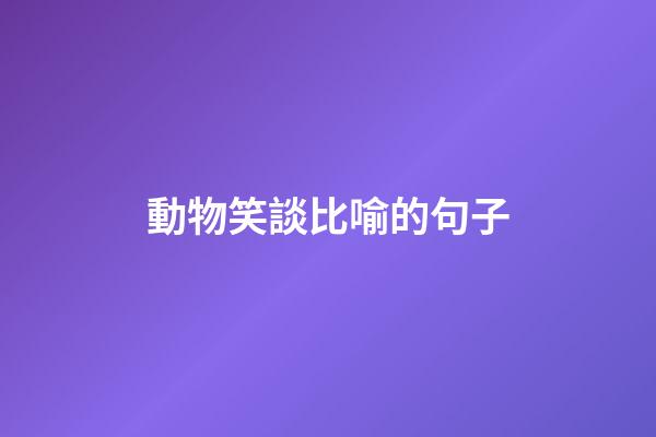 動物笑談比喻的句子