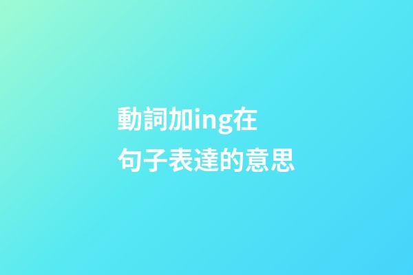 動詞加ing在句子表達的意思