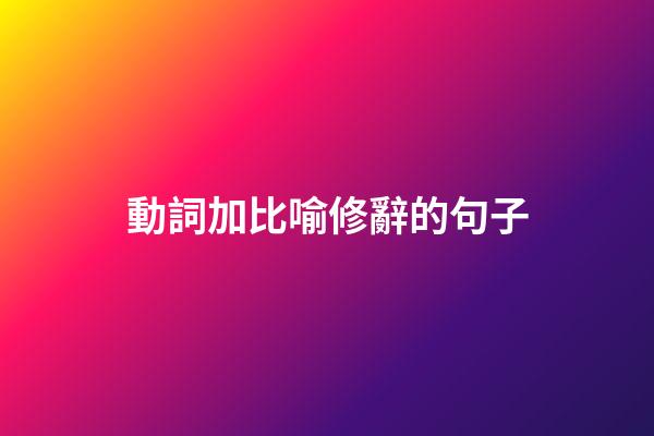 動詞加比喻修辭的句子