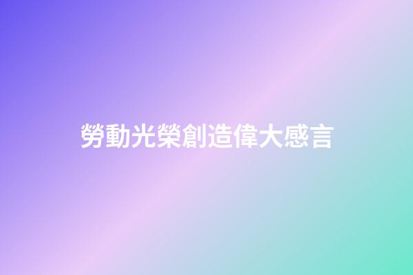 勞動光榮創造偉大感言