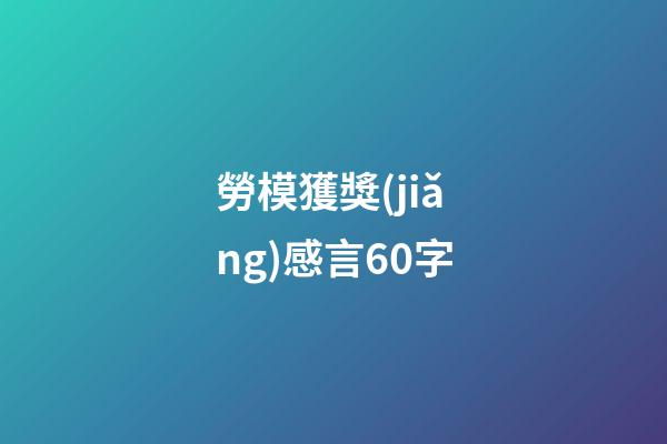 勞模獲獎(jiǎng)感言60字
