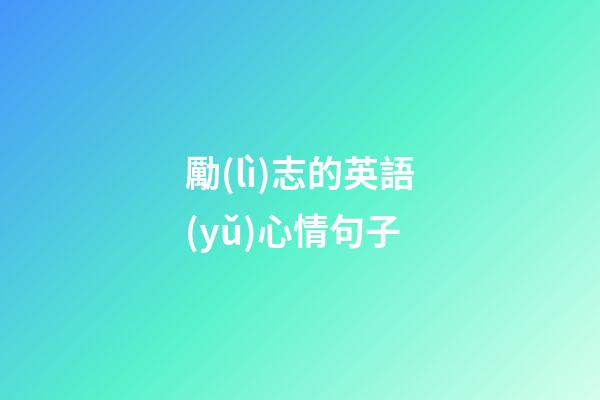 勵(lì)志的英語(yǔ)心情句子