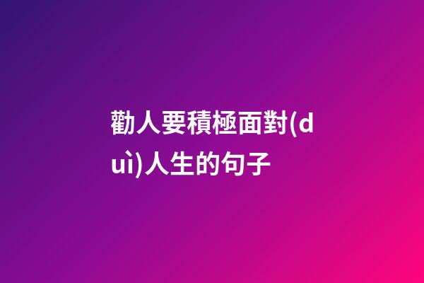 勸人要積極面對(duì)人生的句子