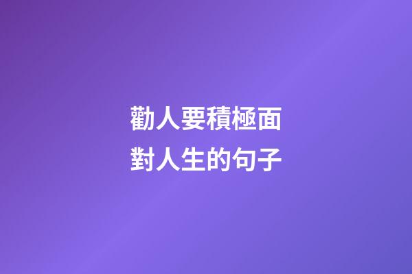 勸人要積極面對人生的句子
