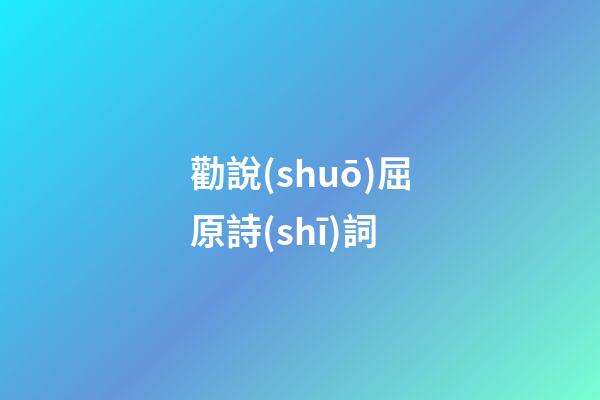 勸說(shuō)屈原詩(shī)詞