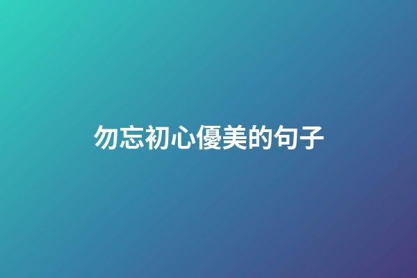 勿忘初心優美的句子