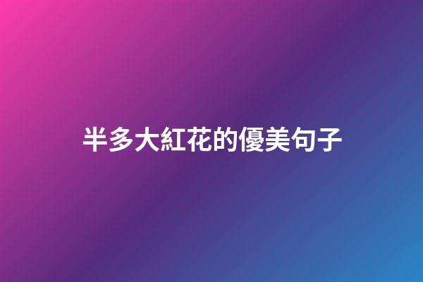 半多大紅花的優美句子