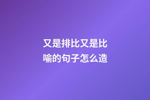 又是排比又是比喻的句子怎么造