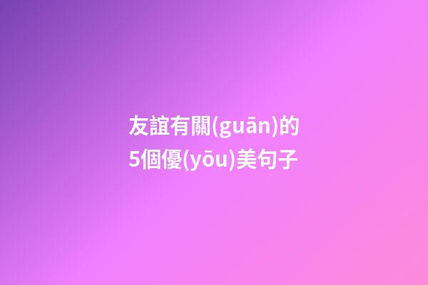 友誼有關(guān)的5個優(yōu)美句子