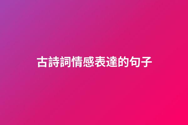 古詩詞情感表達的句子