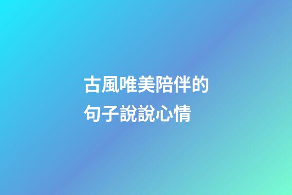 古風唯美陪伴的句子說說心情