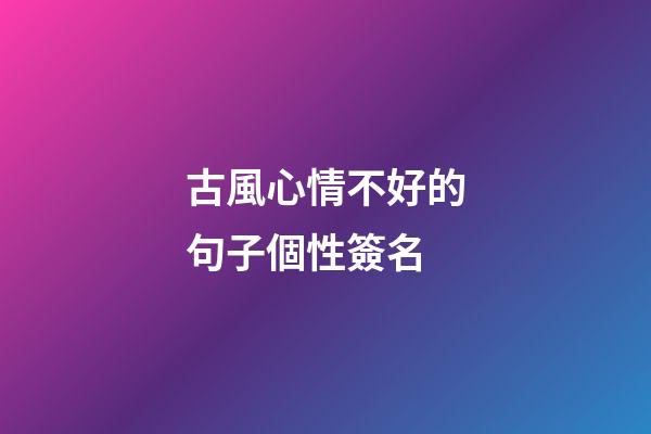古風心情不好的句子個性簽名