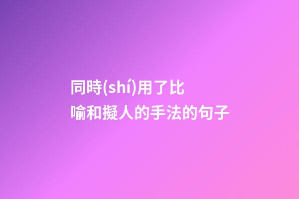 同時(shí)用了比喻和擬人的手法的句子