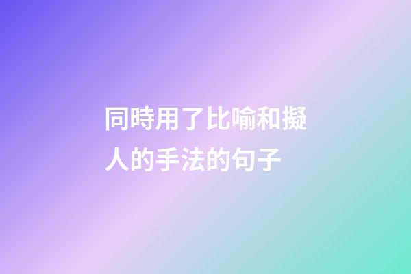 同時用了比喻和擬人的手法的句子