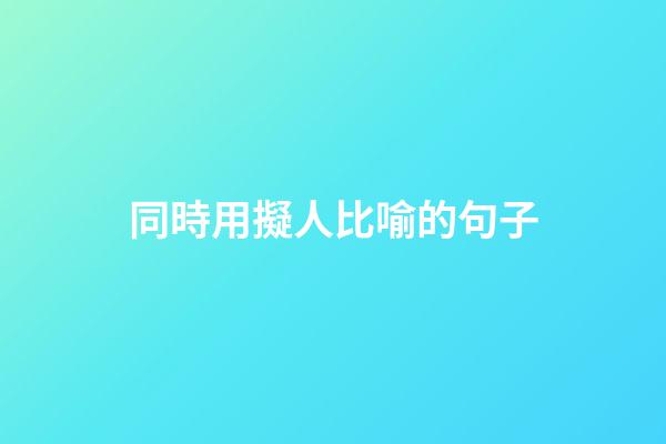 同時用擬人比喻的句子
