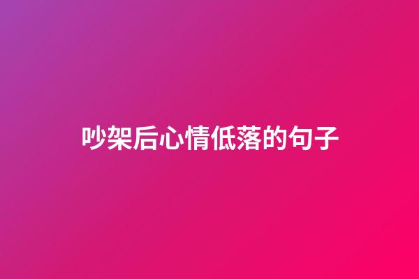 吵架后心情低落的句子