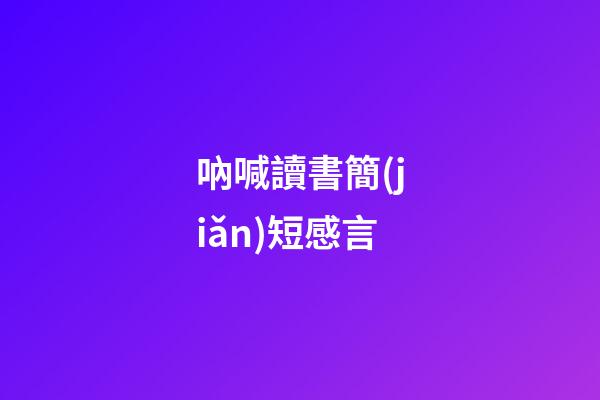 吶喊讀書簡(jiǎn)短感言