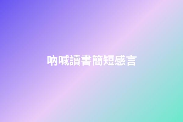 吶喊讀書簡短感言