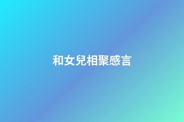 和女兒相聚感言