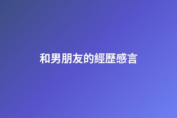和男朋友的經歷感言
