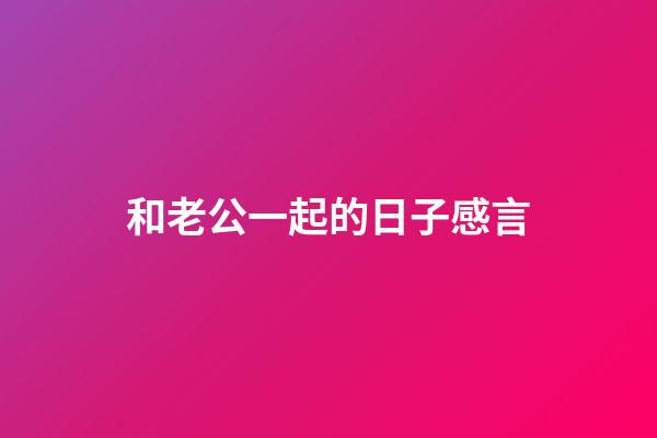 和老公一起的日子感言