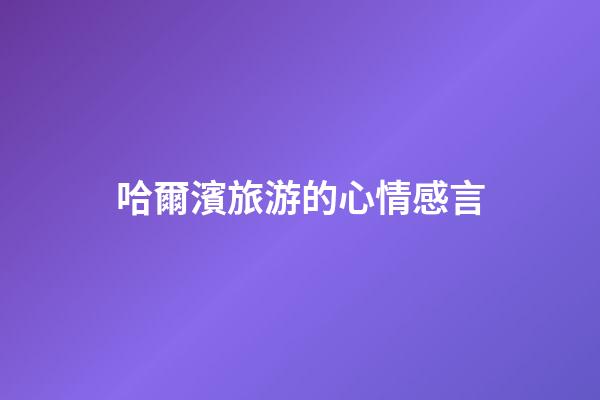 哈爾濱旅游的心情感言