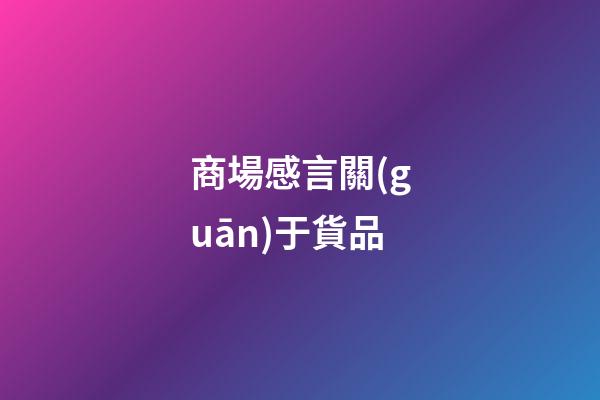 商場感言關(guān)于貨品