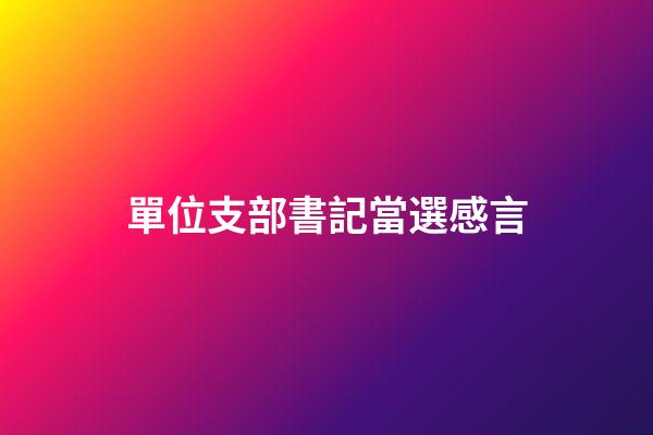 單位支部書記當選感言