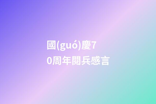 國(guó)慶70周年閱兵感言