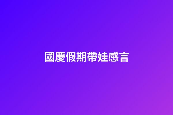 國慶假期帶娃感言