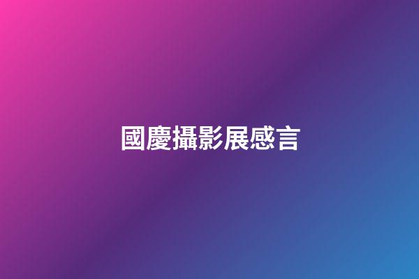 國慶攝影展感言
