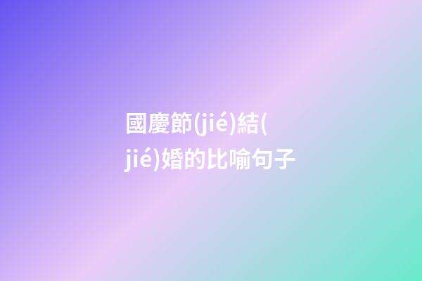 國慶節(jié)結(jié)婚的比喻句子