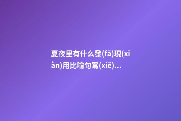 夏夜里有什么發(fā)現(xiàn)用比喻句寫(xiě)句子