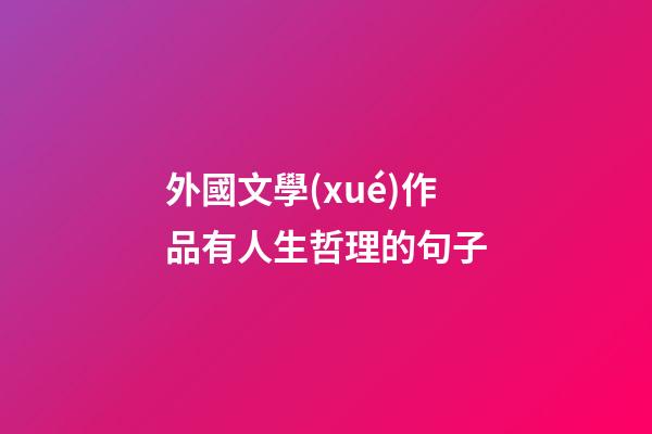 外國文學(xué)作品有人生哲理的句子