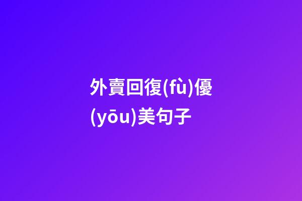 外賣回復(fù)優(yōu)美句子