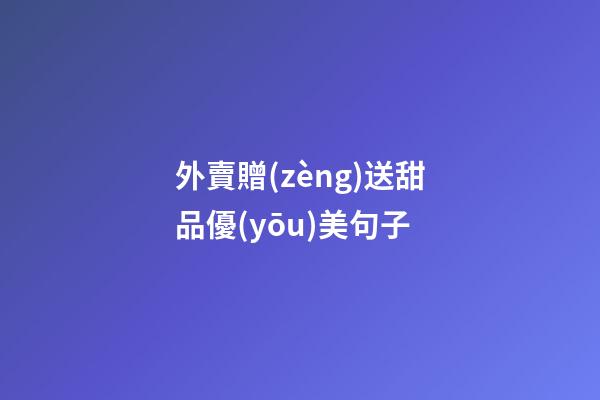 外賣贈(zèng)送甜品優(yōu)美句子