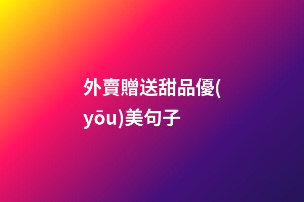 外賣贈送甜品優(yōu)美句子
