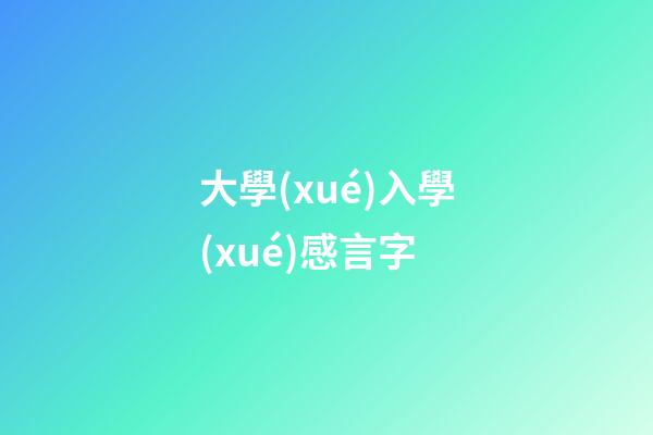 大學(xué)入學(xué)感言字
